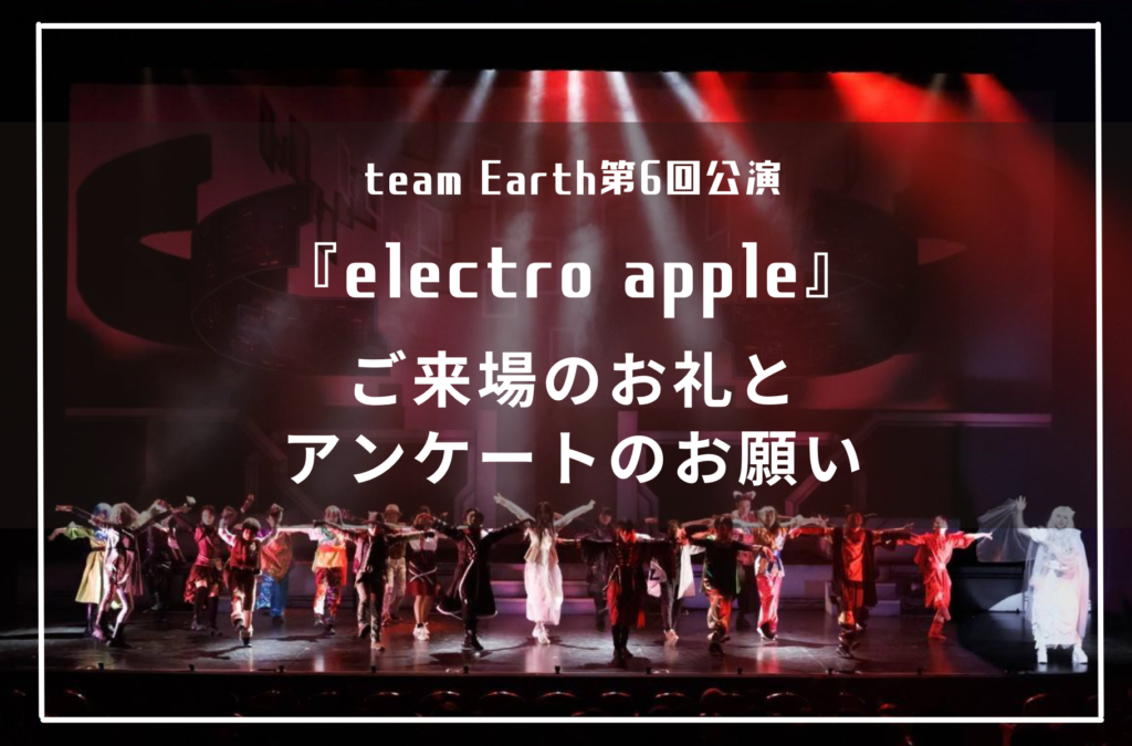 team Earth第6回公演 『electro apple』 ご来場のお礼と アンケートのお願い